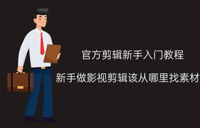 官方剪辑新手入门教程 新手做影视剪辑该从哪里找素材呢？